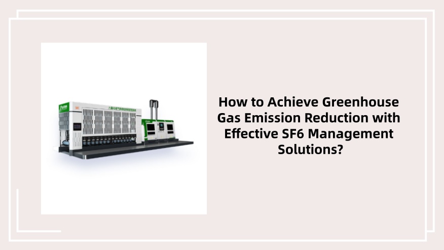 How to Achieve Greenhouse Gas Emission Reduction with Effective SF6 Management Solutions?