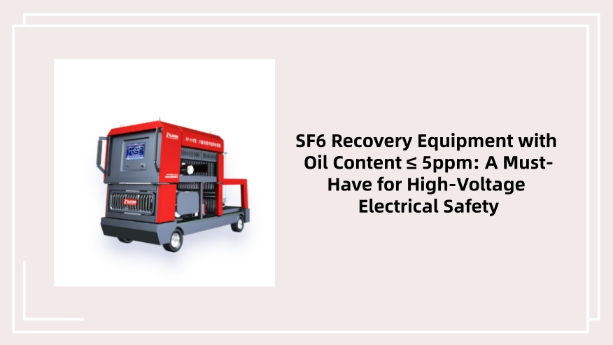 SF6 Recovery Equipment with Oil Content ≤ 5ppm: A Must-Have for High-Voltage Electrical Safety