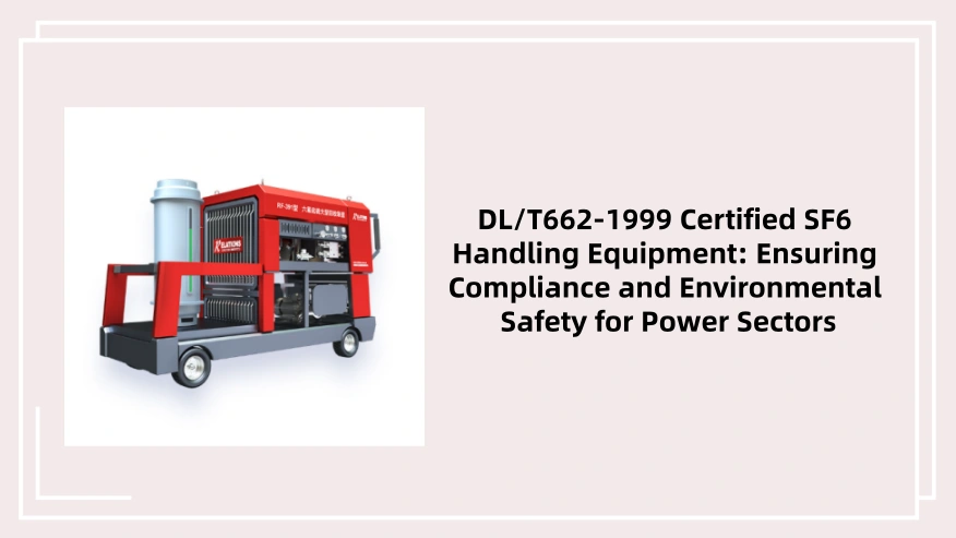 DL/T662-1999 Certified SF6 Handling Equipment: Ensuring Compliance and Environmental Safety for Power Sectors
