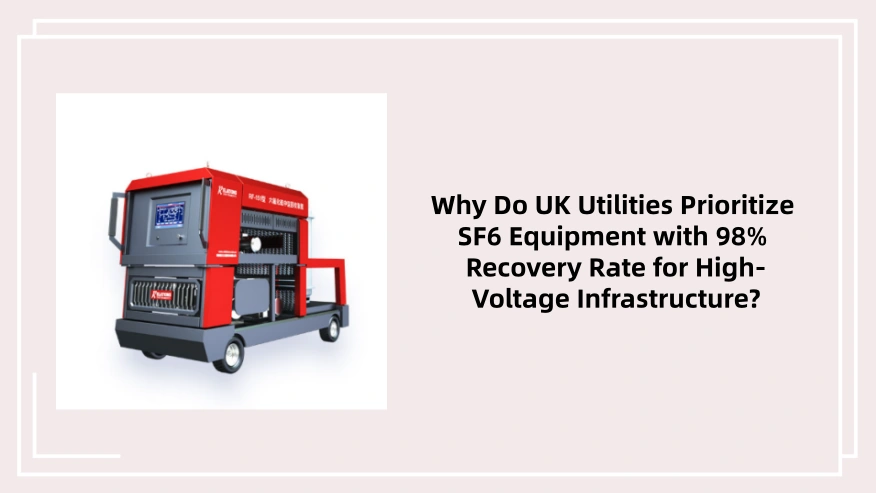 Why Do UK Utilities Prioritize SF6 Equipment with 98% Recovery Rate for High-Voltage Infrastructure?