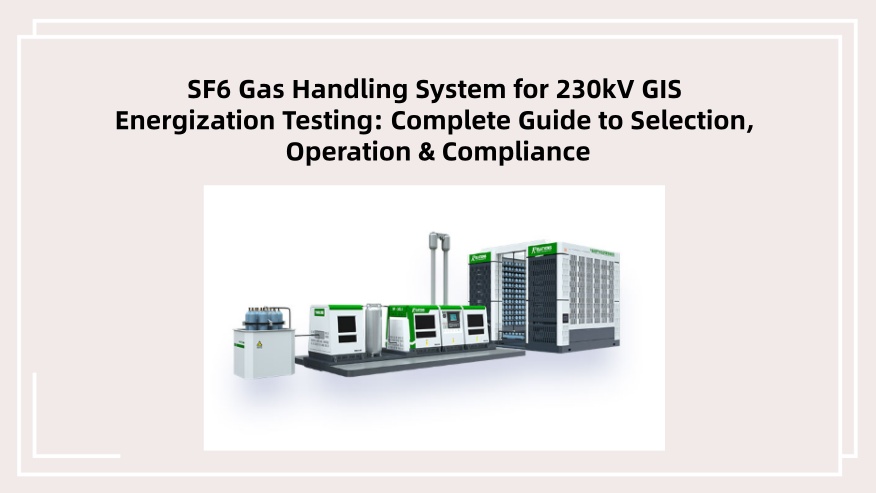 SF6 Gas Handling System for 230kV GIS Energization Testing: Complete Guide to Selection, Operation & Compliance