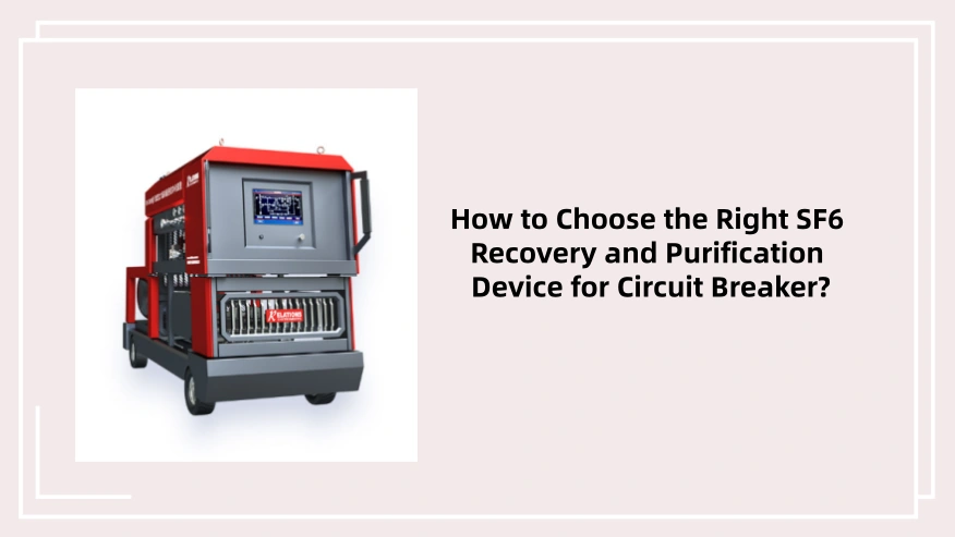 How to Choose the Right SF6 Recovery and Purification Device for Circuit Breaker?