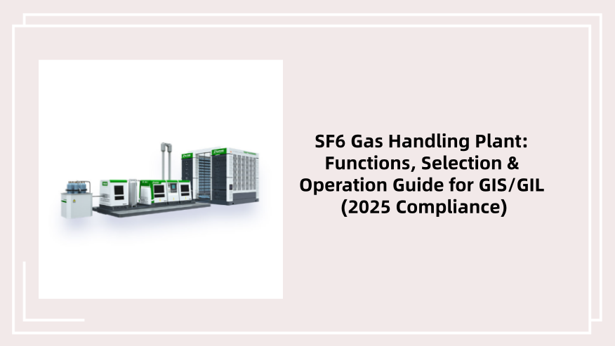 SF6 Gas Handling Plant: Functions, Selection & Operation Guide for GIS/GIL (2025 Compliance)