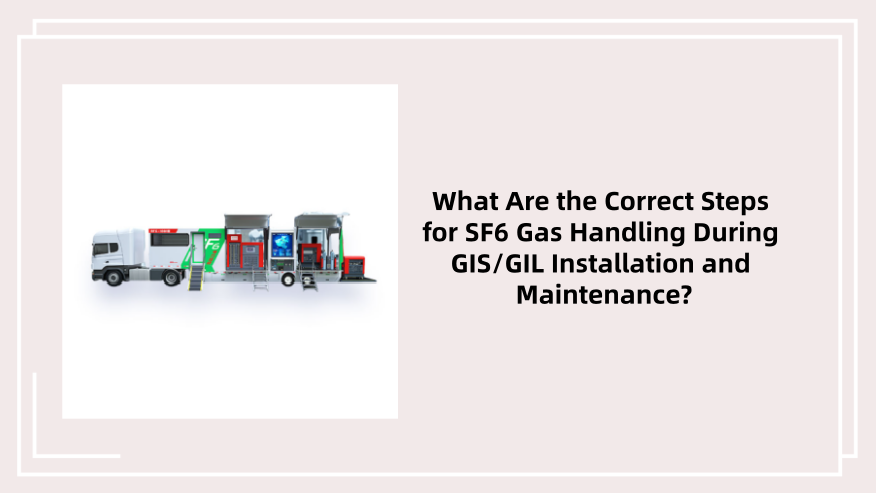 What Are the Correct Steps for SF6 Gas Handling During GIS/GIL Installation and Maintenance?