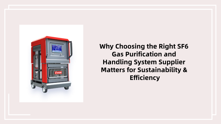Why Choosing the Right SF6 Gas Purification and Handling System Supplier Matters for Sustainability & Efficiency
