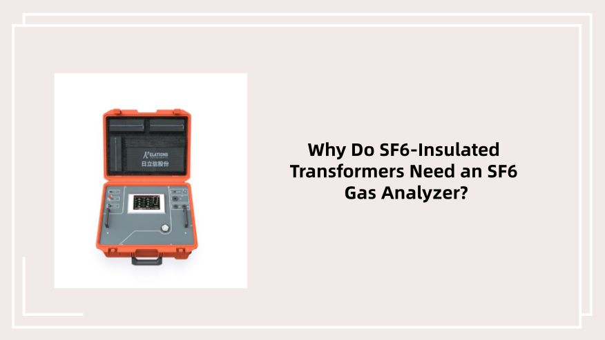 Why Do SF6-Insulated Transformers Need an SF6 Gas Analyzer
