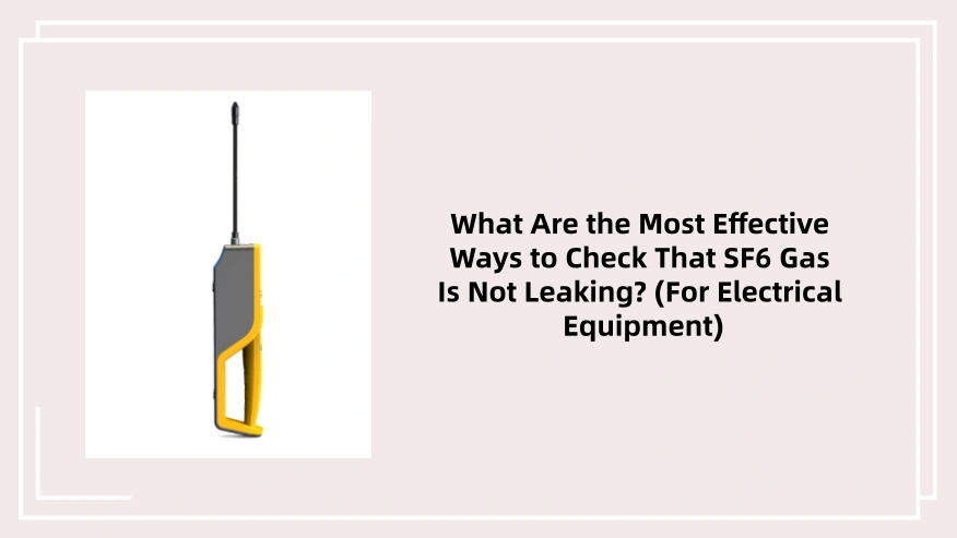 What Are the Most Effective Ways to Check That SF6 Gas Is Not Leaking? (For Electrical Equipment)