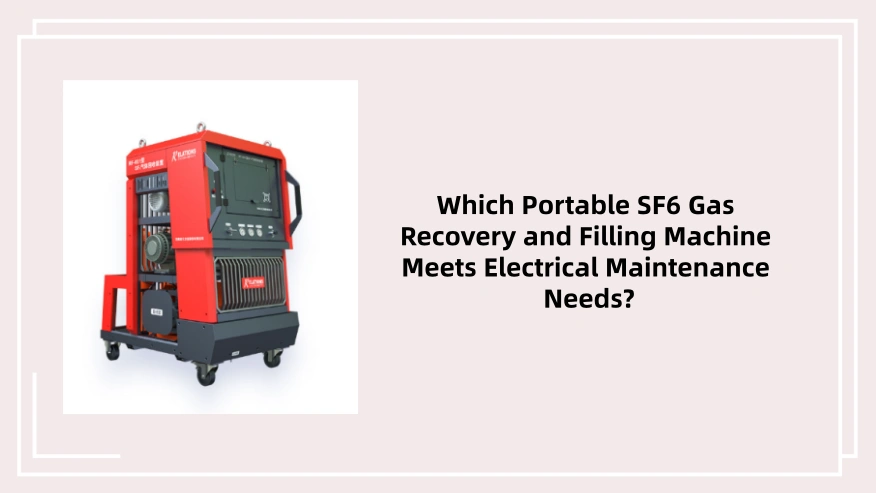 Which Portable SF6 Gas Recovery and Filling Machine Meets Electrical Maintenance Needs?