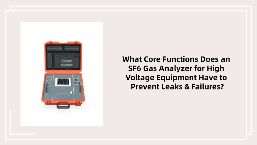 What Core Functions Does an SF6 Gas Analyzer for High Voltage Equipment Have to Prevent Leaks & Failures?